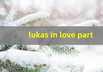 lukas in love part